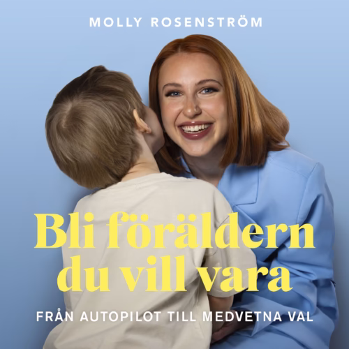 Framsida: Bli föräldern du vill vara: från autopilot till medvetna val av Molly Rosenström