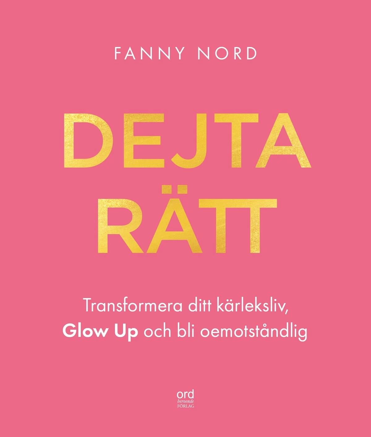 Bokomslag: Dejta rätt - transformera ditt kärleksliv, glow up och bli oemotståndlig av Fanny Nord